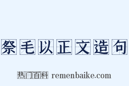 祭毛以正文造句是什么意思的图片